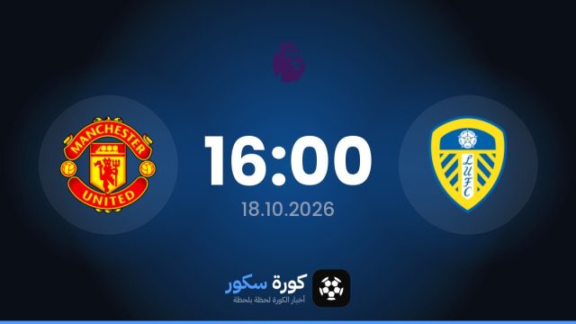 موعد مباراة ليدز يونايتد ومانشستر يونايتد اليوم في الدوري الإنجليزي الممتاز والتشكيل المتوقع